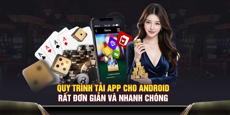 Quy trình tải app cho Android rất đơn giản và nhanh chóng
